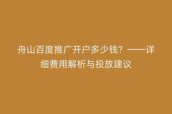 舟山百度推广开户多少钱?——详细费用解析与投放建议