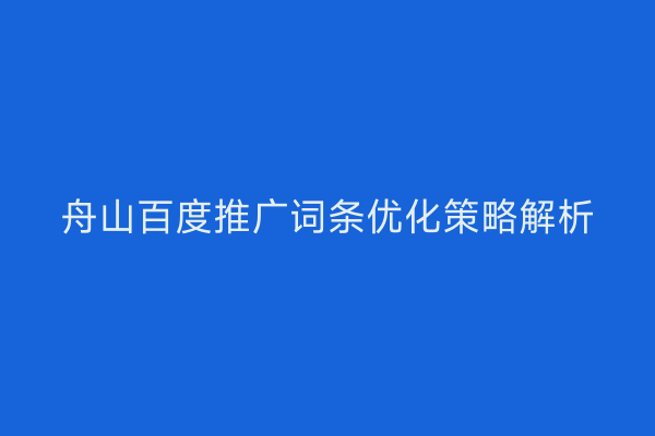 舟山百度推广词条优化策略解析
