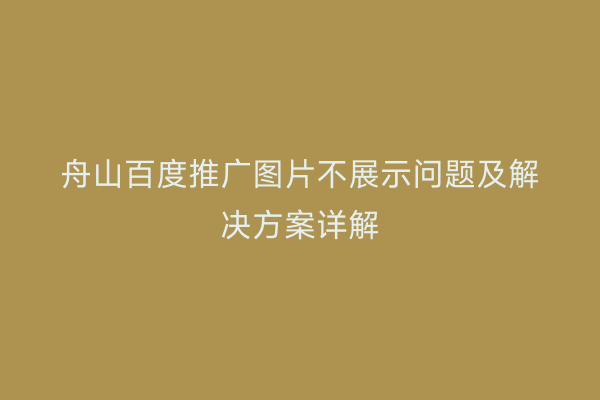 舟山百度推广图片不展示问题及解决方案详解