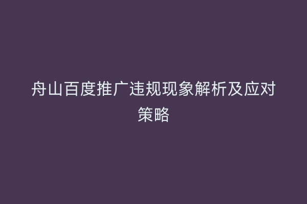 舟山百度推广违规现象解析及应对策略