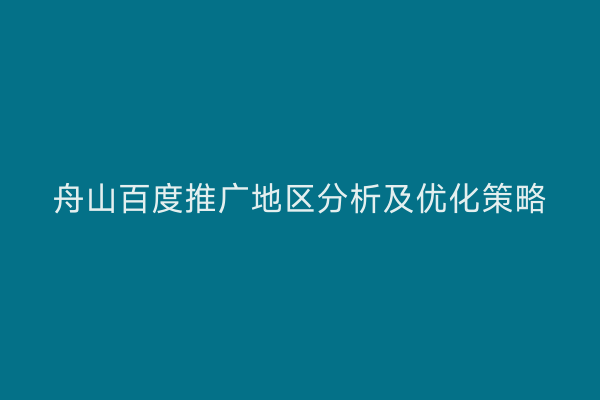 舟山百度推广地区分析及优化策略
