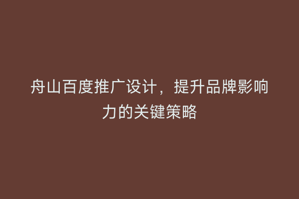 舟山百度推广设计，提升品牌影响力的关键策略