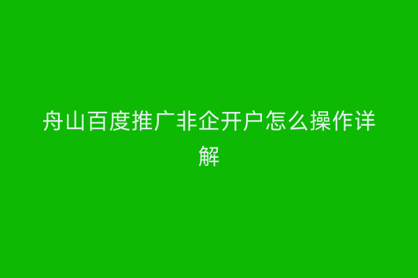 舟山百度推广非企开户怎么操作详解