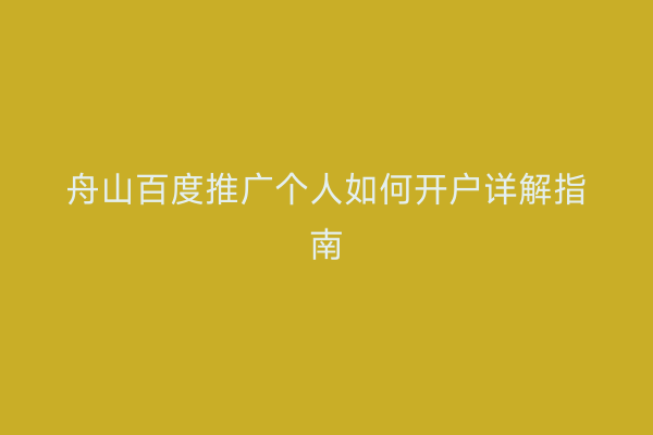 舟山百度推广个人如何开户详解指南