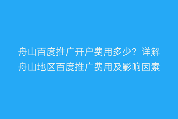 舟山百度推广开户费用多少?详解舟山地区百度推广费用及影响因素