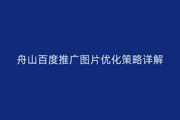 舟山百度推广图片优化策略详解