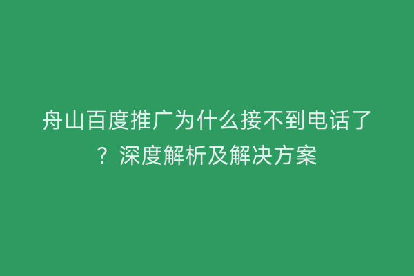舟山百度推广为什么接不到电话了?深度解析及解决方案