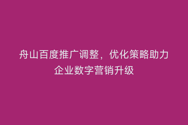 舟山百度推广调整,优化策略助力企业数字营销升级
