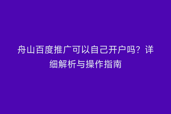 舟山百度推广可以自己开户吗?详细解析与操作指南