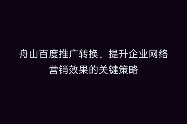 舟山百度推广转换，提升企业网络营销效果的关键策略