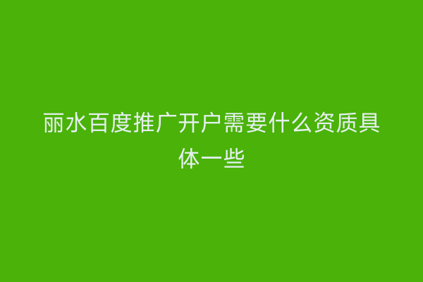 丽水百度推广开户需要什么资质具体一些