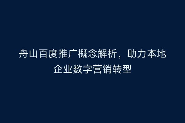 舟山百度推广概念解析,助力本地企业数字营销转型