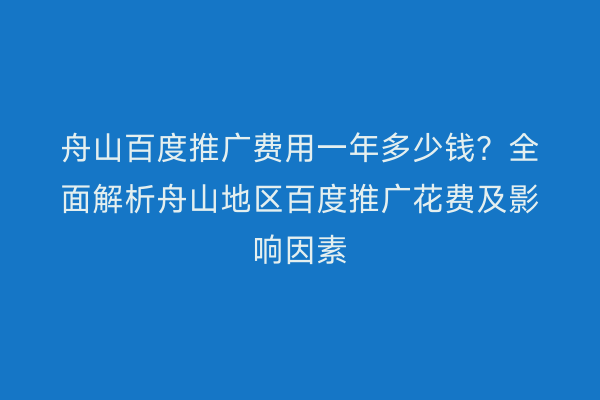 舟山百度推广费用一年多少钱?全面解析舟山地区百度推广花费及影响因素