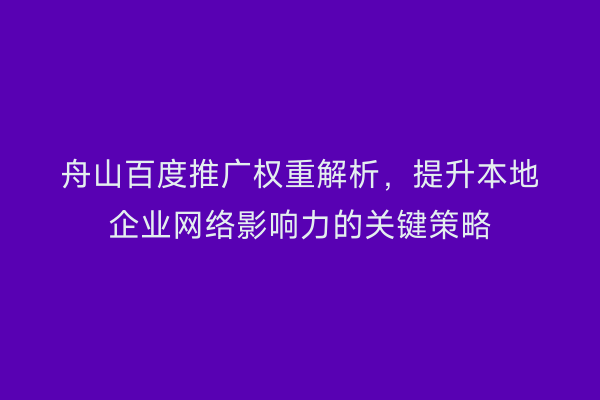 舟山百度推广权重解析，提升本地企业网络影响力的关键策略