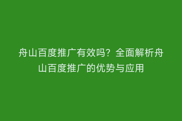 舟山百度推广有效吗?全面解析舟山百度推广的优势与应用