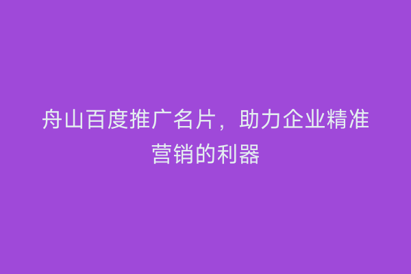舟山百度推广名片,助力企业精准营销的利器