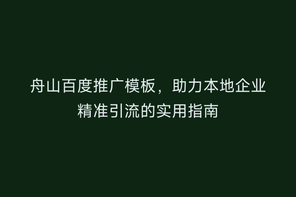 舟山百度推广模板，助力本地企业精准引流的实用指南