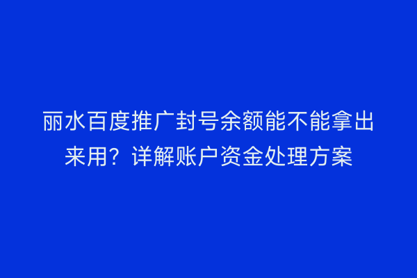 丽水百度推广封号余额能不能拿出来用?详解账户资金处理方案