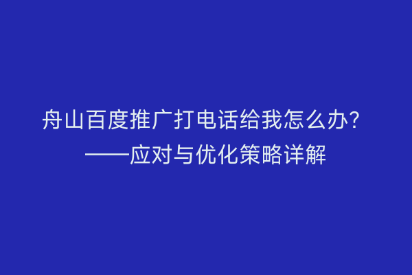 舟山百度推广打电话给我怎么办?——应对与优化策略详解