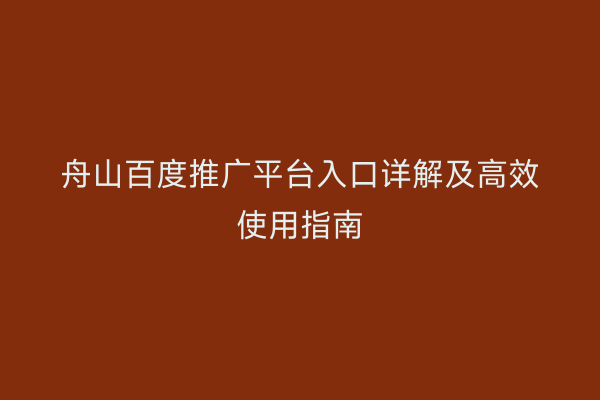 舟山百度推广平台入口详解及高效使用指南