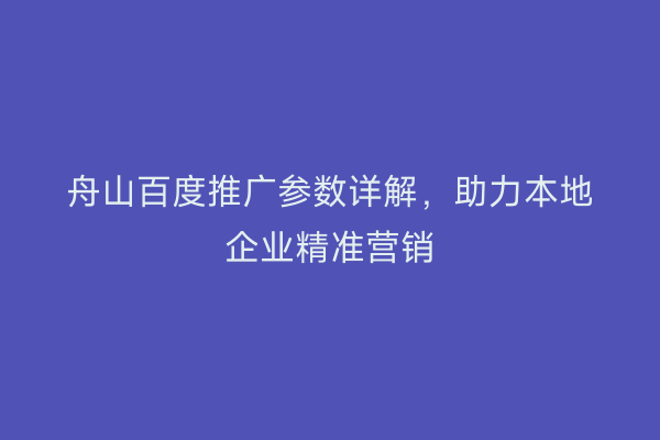 舟山百度推广参数详解,助力本地企业精准营销
