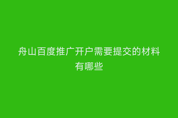 舟山百度推广开户需要提交的材料有哪些