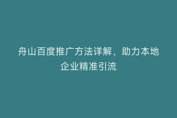 舟山百度推广方法详解，助力本地企业精准引流