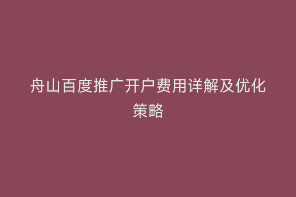 舟山百度推广开户费用详解及优化策略