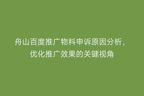 舟山百度推广物料申诉原因分析,优化推广效果的关键视角