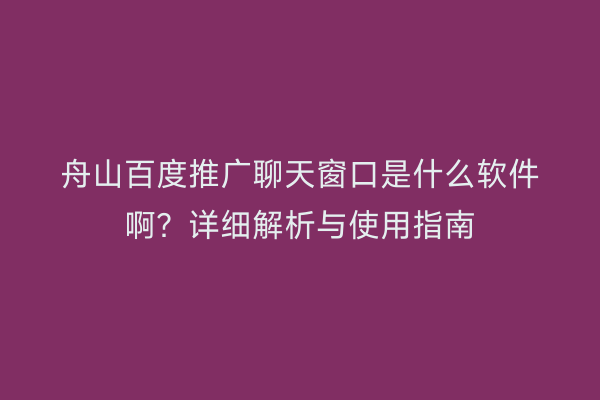 舟山百度推广聊天窗口是什么软件啊?详细解析与使用指南