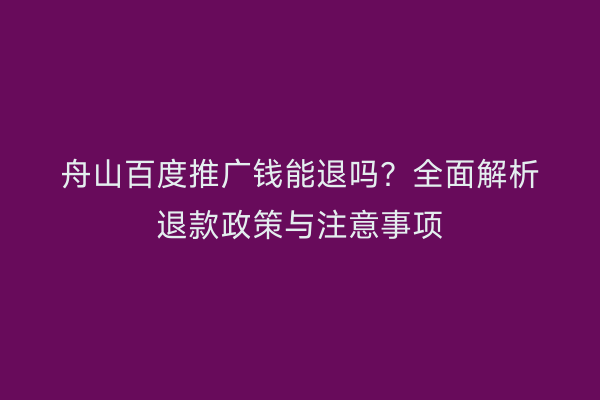 舟山百度推广钱能退吗?全面解析退款政策与注意事项