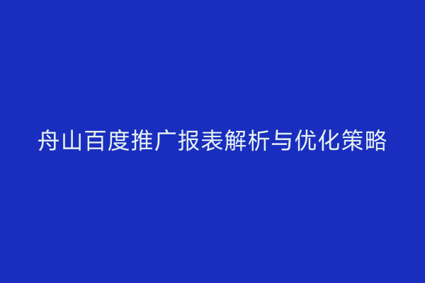 舟山百度推广报表解析与优化策略