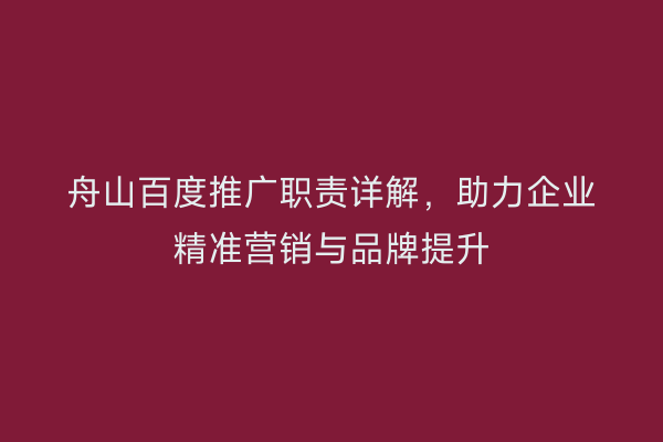 舟山百度推广职责详解,助力企业精准营销与品牌提升