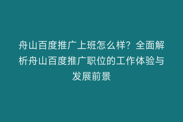 舟山百度推广上班怎么样?全面解析舟山百度推广职位的工作体验与发展前景