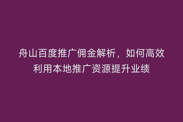 舟山百度推广佣金解析,如何高效利用本地推广资源提升业绩