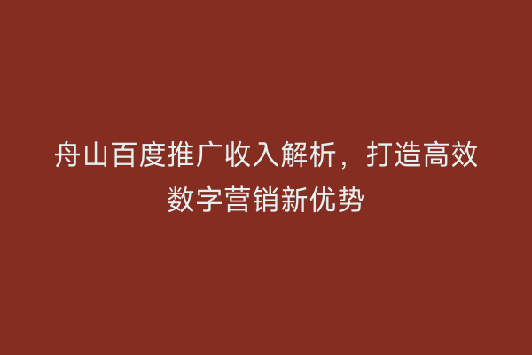 舟山百度推广收入解析,打造高效数字营销新优势