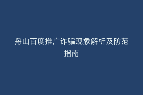舟山百度推广诈骗现象解析及防范指南