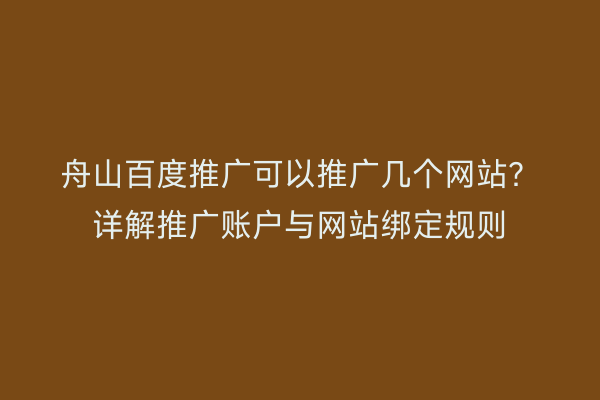 舟山百度推广可以推广几个网站?详解推广账户与网站绑定规则