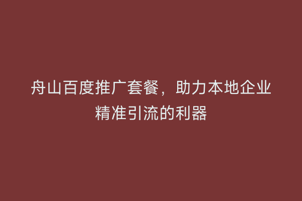 舟山百度推广套餐，助力本地企业精准引流的利器