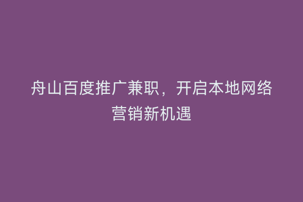 舟山百度推广兼职,开启本地网络营销新机遇