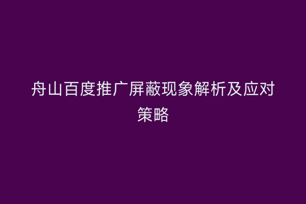 舟山百度推广屏蔽现象解析及应对策略