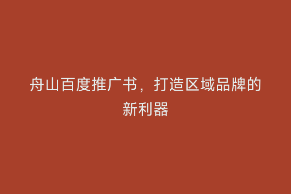 舟山百度推广书,打造区域品牌的新利器