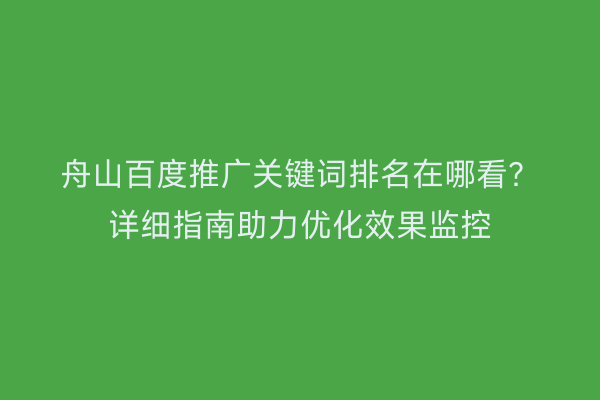 舟山百度推广关键词排名在哪看?详细指南助力优化效果监控