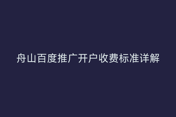 舟山百度推广开户收费标准详解