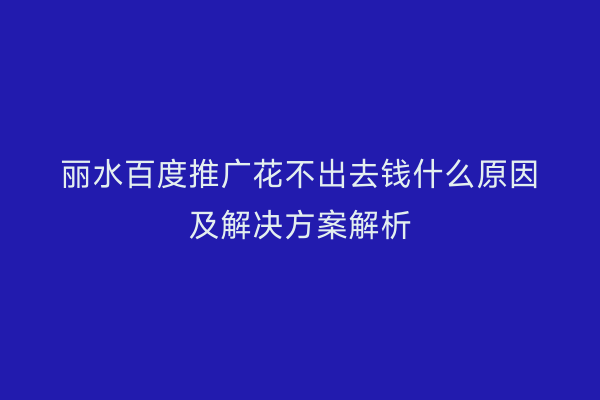 丽水百度推广花不出去钱什么原因及解决方案解析