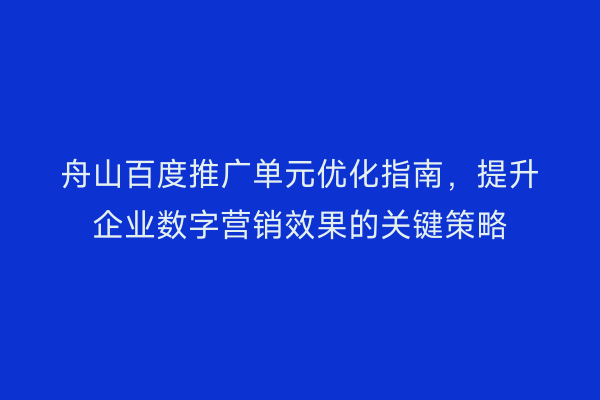 舟山百度推广单元优化指南，提升企业数字营销效果的关键策略