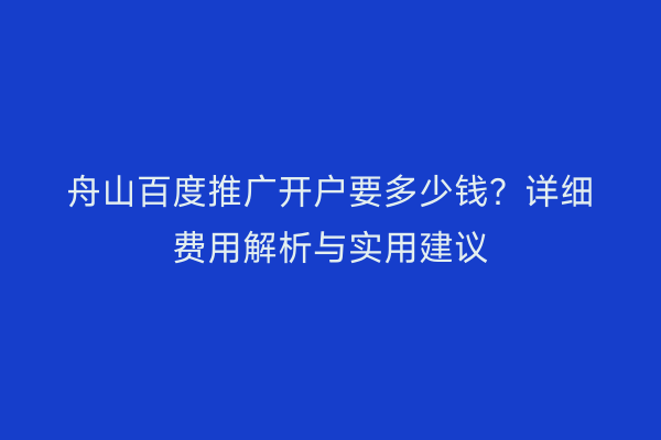舟山百度推广开户要多少钱?详细费用解析与实用建议