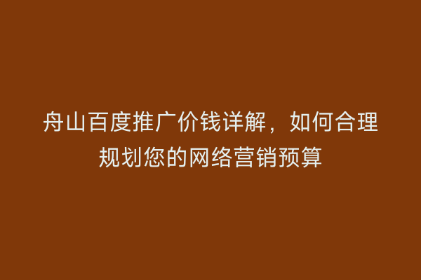 舟山百度推广价钱详解,如何合理规划您的网络营销预算