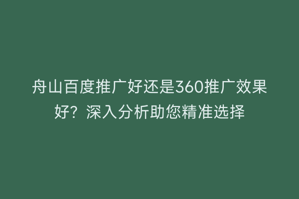 舟山百度推广好还是360推广效果好?深入分析助您精准选择