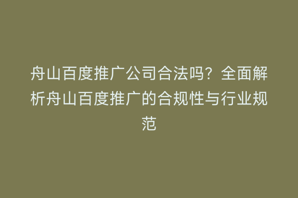 舟山百度推广公司合法吗?全面解析舟山百度推广的合规性与行业规范